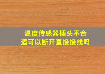 温度传感器插头不合适可以断开直接接线吗