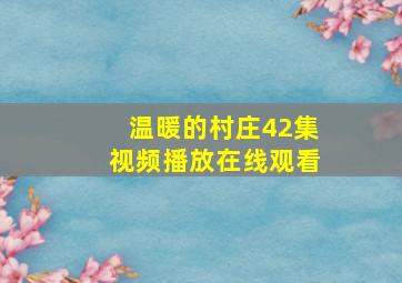 温暖的村庄42集视频播放在线观看