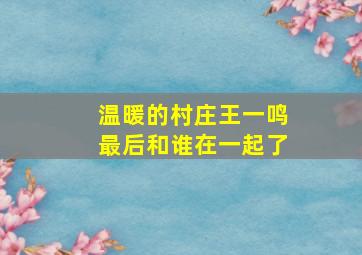 温暖的村庄王一鸣最后和谁在一起了