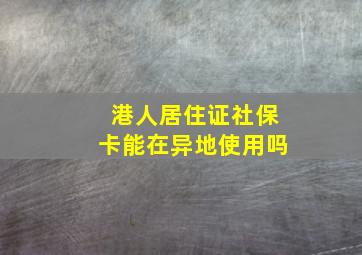 港人居住证社保卡能在异地使用吗