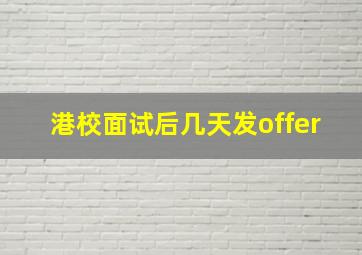 港校面试后几天发offer