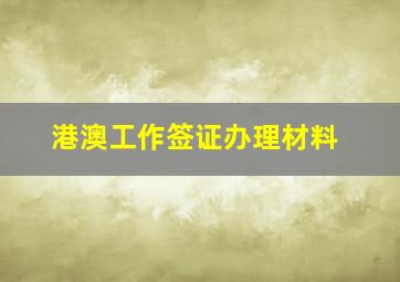 港澳工作签证办理材料