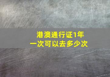 港澳通行证1年一次可以去多少次