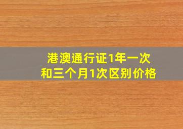 港澳通行证1年一次和三个月1次区别价格