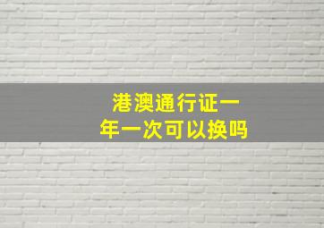 港澳通行证一年一次可以换吗