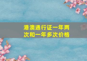 港澳通行证一年两次和一年多次价格