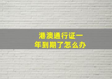 港澳通行证一年到期了怎么办