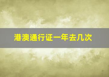 港澳通行证一年去几次