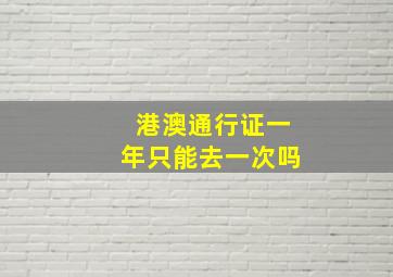 港澳通行证一年只能去一次吗