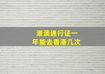 港澳通行证一年能去香港几次