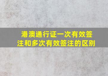 港澳通行证一次有效签注和多次有效签注的区别