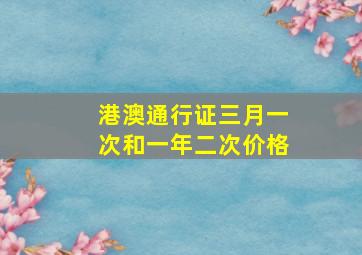 港澳通行证三月一次和一年二次价格