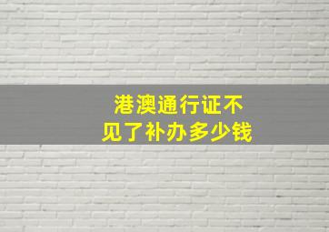 港澳通行证不见了补办多少钱