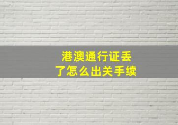 港澳通行证丢了怎么出关手续