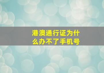 港澳通行证为什么办不了手机号