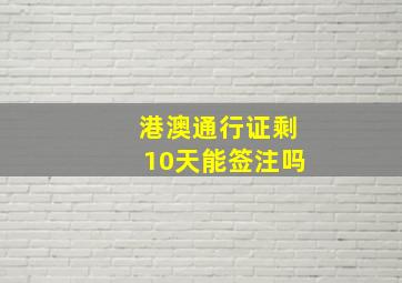 港澳通行证剩10天能签注吗