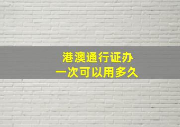 港澳通行证办一次可以用多久