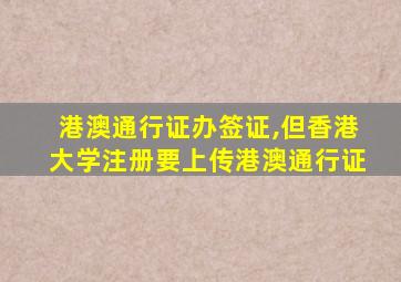 港澳通行证办签证,但香港大学注册要上传港澳通行证