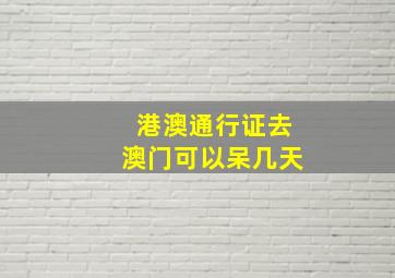 港澳通行证去澳门可以呆几天