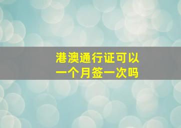 港澳通行证可以一个月签一次吗