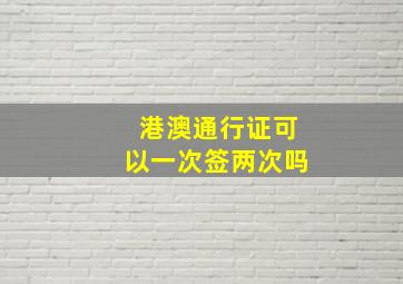 港澳通行证可以一次签两次吗