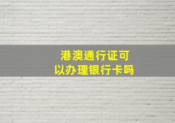 港澳通行证可以办理银行卡吗