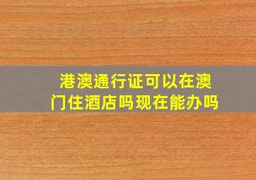 港澳通行证可以在澳门住酒店吗现在能办吗