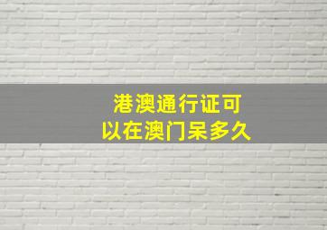 港澳通行证可以在澳门呆多久