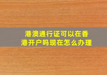 港澳通行证可以在香港开户吗现在怎么办理