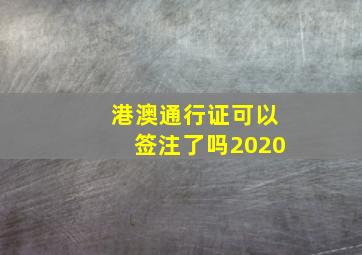 港澳通行证可以签注了吗2020