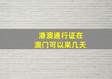 港澳通行证在澳门可以呆几天