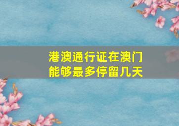 港澳通行证在澳门能够最多停留几天