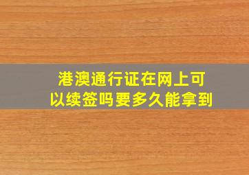 港澳通行证在网上可以续签吗要多久能拿到