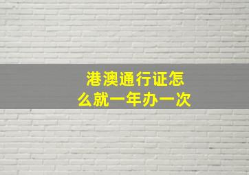 港澳通行证怎么就一年办一次