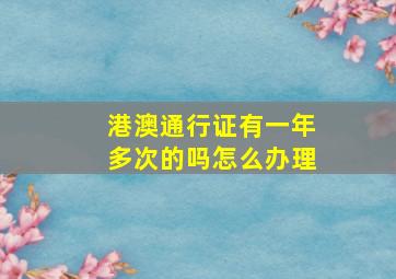 港澳通行证有一年多次的吗怎么办理