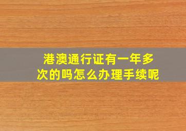 港澳通行证有一年多次的吗怎么办理手续呢