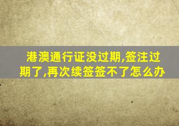 港澳通行证没过期,签注过期了,再次续签签不了怎么办