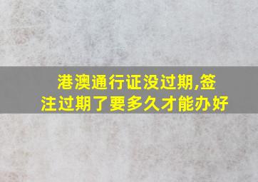 港澳通行证没过期,签注过期了要多久才能办好