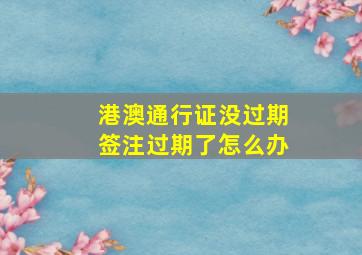 港澳通行证没过期签注过期了怎么办