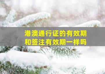 港澳通行证的有效期和签注有效期一样吗