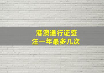 港澳通行证签注一年最多几次