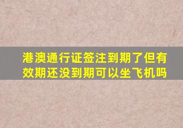 港澳通行证签注到期了但有效期还没到期可以坐飞机吗