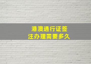 港澳通行证签注办理需要多久