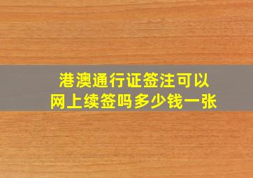 港澳通行证签注可以网上续签吗多少钱一张