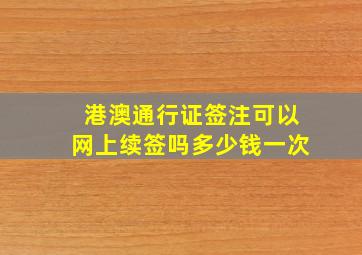 港澳通行证签注可以网上续签吗多少钱一次