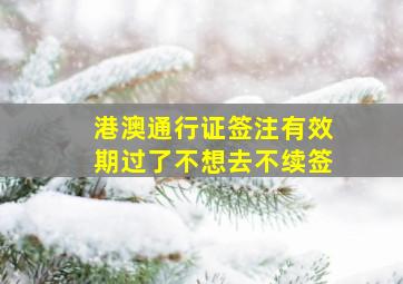 港澳通行证签注有效期过了不想去不续签