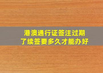 港澳通行证签注过期了续签要多久才能办好