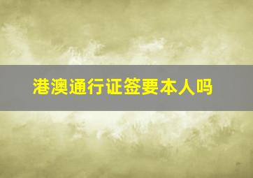 港澳通行证签要本人吗