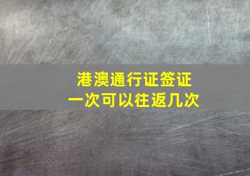 港澳通行证签证一次可以往返几次