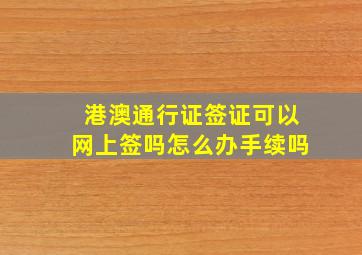 港澳通行证签证可以网上签吗怎么办手续吗